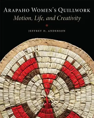 Arapaho Women's Quillwork: Arapaho Women's Quillwork: Pohyb, život, tvorivosť - Arapaho Women's Quillwork: Motion, Life, Creativity
