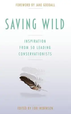 Záchrana divočiny: Inšpirácia od 50 popredných ochrancov prírody - Saving Wild: Inspiration From 50 Leading Conservationists