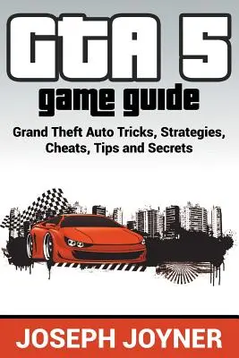 Sprievodca hrou GTA 5: Grand Theft Auto triky, stratégie, cheaty, tipy a tajomstvá - GTA 5 Game Guide: Grand Theft Auto Tricks, Strategies, Cheats, Tips and Secrets