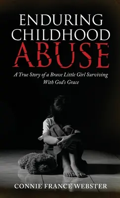 Trvajúce zneužívanie v detstve: Skutočný príbeh odvážneho dievčatka, ktoré prežilo s Božou milosťou - Enduring Childhood Abuse: A True Story of a Brave Little Girl Surviving With God's Grace