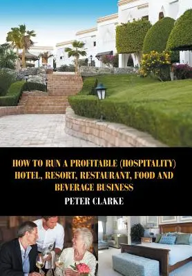 Ako prevádzkovať ziskový hotel, letovisko, reštauráciu a podnikanie v oblasti potravín a nápojov - How to Run a Profitable (Hospitality) Hotel, Resort, Restaurant, Food, and Beverage Business