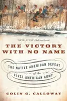 Víťazstvo bez mena: Porážka prvej americkej armády indiánmi - The Victory with No Name: The Native American Defeat of the First American Army