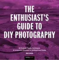 Sprievodca nadšencov pre fotografovanie „urob si sám“: 77 projektov, hackov, techník a lacných riešení na získanie skvelých fotografií - The Enthusiast's Guide to DIY Photography: 77 Projects, Hacks, Techniques, and Inexpensive Solutions for Getting Great Photos