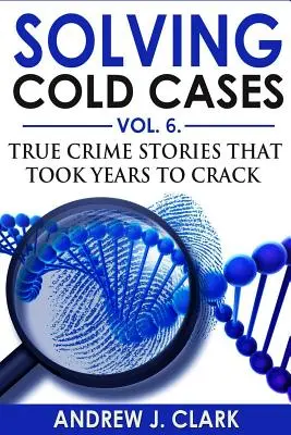 Riešenie odložených prípadov, zv. 6: Skutočné kriminálne príbehy, ktorých objasnenie trvalo roky - Solving Cold Cases Vol. 6: True Crime Stories that Took Years to Crack