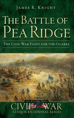Bitka pri Pea Ridge: Občianska vojna: Boj o Ozarks - The Battle of Pea Ridge: The Civil War Fight for the Ozarks
