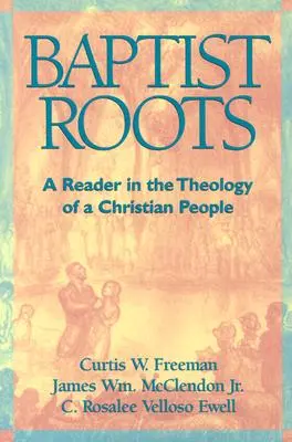 Baptistické korene: Čítanka o teológii kresťanského ľudu - Baptist Roots: A Reader in the Theology of a Christian People