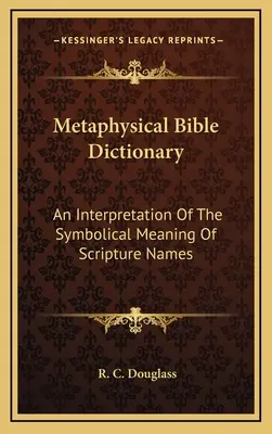 Metafyzický biblický slovník: Výklad symbolického významu názvov Písma - Metaphysical Bible Dictionary: An Interpretation Of The Symbolical Meaning Of Scripture Names