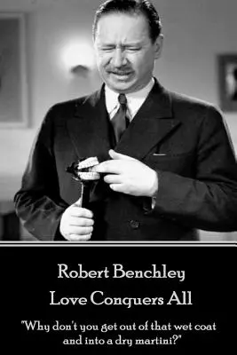 Robert Benchley - Láska zvíťazí nad všetkým: Prečo si nevyberieš z toho mokrého kabáta a nedáš si suché martini?