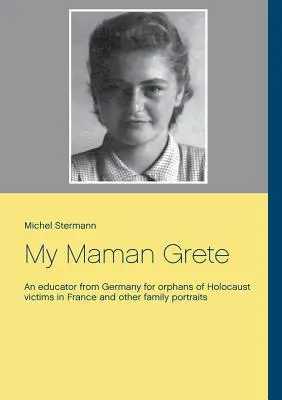 My Maman Grete: Vychovávateľka z Nemecka pre siroty obetí holokaustu vo Francúzsku a iné rodinné portréty - My Maman Grete: An educator from Germany for orphans of Holocaust victims in France and other family portraits