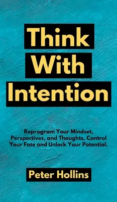 Myslite s úmyslom: Preprogramujte svoje myslenie, perspektívy a myšlienky. Ovládajte svoj osud a uvoľnite svoj potenciál. - Think With Intention: Reprogram Your Mindset, Perspectives, and Thoughts. Control Your Fate and Unlock Your Potential.