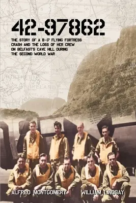 42-97862 - Príbeh havárie lietajúcej pevnosti B-17 a straty jej posádky na Cave Hill v Belfaste počas druhej svetovej vojny - 42-97862 - The Story of a B-17 Flying Fortress crash and the loss of her crew on Belfast's Cave Hill during the Second World War