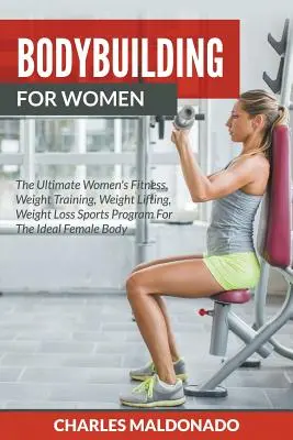 Kulturistika pre ženy: Dámske fitness, posilňovanie, vzpieranie, chudnutie, športový program pre ideálne ženské telo - Bodybuilding For Women: The Ultimate Women's Fitness, Weight Training, Weight Lifting, Weight Loss Sports Program For The Ideal Female Body