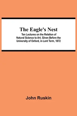 Orlie hniezdo; desať prednášok o vzťahu prírodných vied k umeniu, prednesených na Oxfordskej univerzite v pôstnom období roku 1872 - The Eagle's Nest; Ten Lectures on the Relation of Natural Science to Art, Given Before the University of Oxford, in Lent Term, 1872