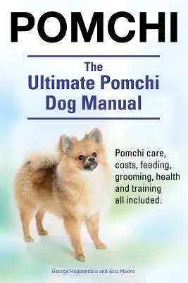 Pomchi. The Ultimate Pomchi Dog Manual. Pomchi starostlivosť, náklady, kŕmenie, starostlivosť, zdravie a výcvik všetko v cene. - Pomchi. The Ultimate Pomchi Dog Manual. Pomchi care, costs, feeding, grooming, health and training all included.