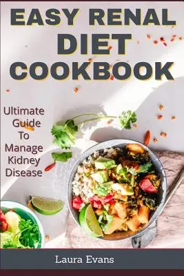 Jednoduchá kuchárska kniha o obličkovej diéte: Kniha: Konečná príručka na zvládnutie ochorenia obličiek - Easy Renal Diet Cookbook: Ultimate Guide To Manage Kidney Disease