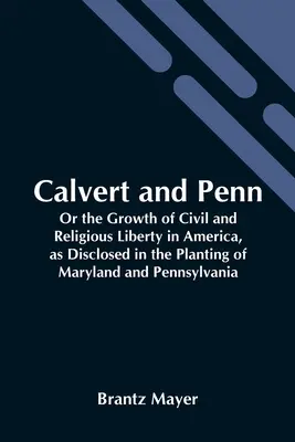 Calvert a Penn: Alebo rast občianskej a náboženskej slobody v Amerike, ako sa prejavil pri zakladaní Marylandu a Pensylvánie - Calvert And Penn: Or The Growth Of Civil And Religious Liberty In America, As Disclosed In The Planting Of Maryland And Pennsylvania