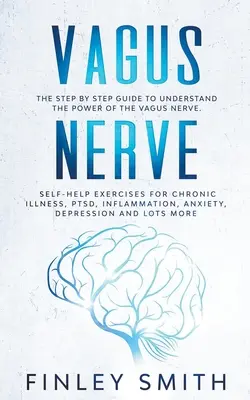 Vagus Nerve: Krok za krokom, ako pochopiť silu blúdivého nervu. Cvičenia na svojpomoc pri chronických ochoreniach, posttraumatickej stresovej poruche, infl. - Vagus Nerve: The Step By Step Guide To Understand The Power Of The Vagus Nerve. Self-Help Exercises For Chronic Illness, PTSD, Infl