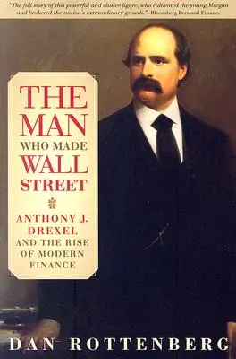 Muž, ktorý vytvoril Wall Street: Drexel a vzostup moderných financií: kniha, ktorá vytvorila Wall Street: Anthony J. Drexel a vzostup moderných financií - The Man Who Made Wall Street: Anthony J. Drexel and the Rise of Modern Finance