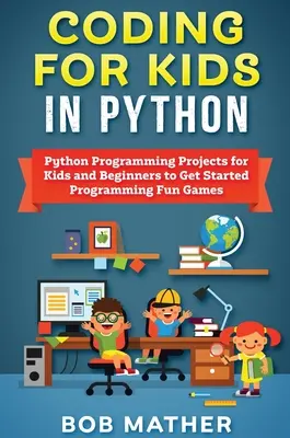 Kódovanie pre deti v jazyku Python: Programovanie v Pythone: Projekty pre deti a začiatočníkov na začiatok programovania Zábavné hry - Coding for Kids in Python: Python Programming Projects for Kids and Beginners to Get Started Programming Fun Games