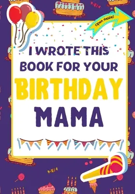 Napísal som túto knihu k tvojim narodeninám mama: Perfektný darček k narodeninám pre deti, ktoré si môžu vytvoriť vlastnú knihu pre mamu - I Wrote This Book For Your Birthday Mama: The Perfect Birthday Gift For Kids to Create Their Very Own Book For Mama