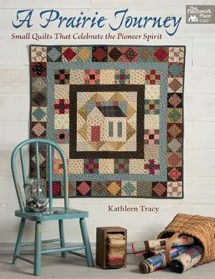 Cesta prériou: Malé deky, ktoré oslavujú priekopníckeho ducha - A Prairie Journey: Small Quilts That Celebrate the Pioneer Spirit