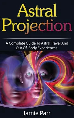 Astrálna projekcia: Kompletný sprievodca astrálnym cestovaním a mimotelovými zážitkami - Astral Projection: A Complete Guide to Astral Travel and Out of Body Experiences