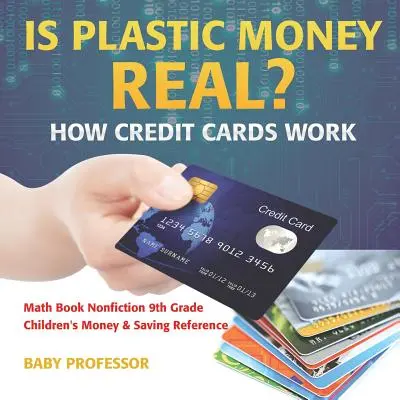 Sú plastové peniaze skutočné? Ako fungujú kreditné karty - matematická učebnica literatúra faktu pre 9. ročník ZŠ - detské príručky o peniazoch a sporení - Is Plastic Money Real? How Credit Cards Work - Math Book Nonfiction 9th Grade - Children's Money & Saving Reference
