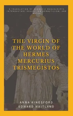 Panna sveta Hermes Mercurius Trismegistos: Preklad hermetických rukopisov. Úvodné eseje (o hermetizme) a poznámky - The Virgin of the World of Hermes Mercurius Trismegistos: A translation of Hermetic manuscripts. Introductory essays (on Hermeticism) and notes