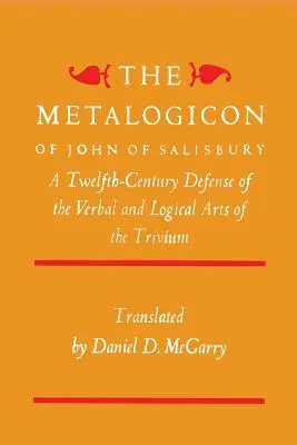 Metalogikon Jána zo Salisbury: Dvanáste storočie: obhajoba slovesného a logického umenia trivia - The Metalogicon of John of Salisbury: A Twelfth-Century Defense of the Verbal and Logical Arts of the Trivium