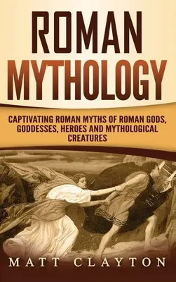 Rímska mytológia: Rímske mýty o bohoch, bohyniach, hrdinoch a mytologických stvoreniach - Roman Mythology: Captivating Roman Myths of Roman Gods, Goddesses, Heroes and Mythological Creatures