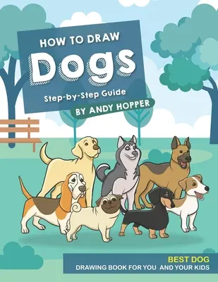 Ako kresliť psov krok za krokom: Najlepšia kniha na kreslenie psov pre vás a vaše deti - How to Draw Dogs Step-by-Step Guide: Best Dog Drawing Book for You and Your Kids