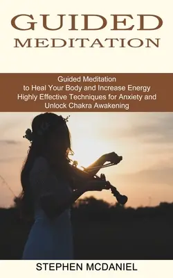 Riadená meditácia: Vedená meditácia na uzdravenie vášho tela a zvýšenie energie (Vysoko účinné techniky proti úzkosti a odomknutie čakry Awa - Guided Meditation: Guided Meditation to Heal Your Body and Increase Energy (Highly Effective Techniques for Anxiety and Unlock Chakra Awa
