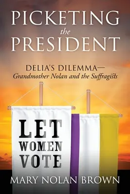 Piketovanie s prezidentom: Delia's Dilemma - Grandmother Nolan and the Suffragists - Picketing the President: Delia's Dilemma - Grandmother Nolan and the Suffragists