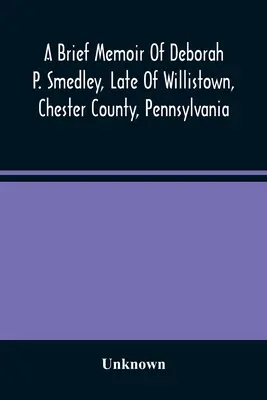 Krátke spomienky Debory P. Smedleyovej z Willistownu v okrese Chester v Pensylvánii - A Brief Memoir Of Deborah P. Smedley, Late Of Willistown, Chester County, Pennsylvania
