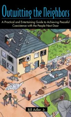 Prechytračenie susedov: Praktická a zábavná príručka na dosiahnutie mierového spolužitia s ľuďmi odvedľa - Outwitting the Neighbors: A Practical and Entertaining Guide to Achieving Peaceful Coexistence with the People Next Door