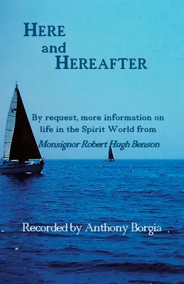 Tu a potom: Ďalšie informácie o živote v duchovnom svete od Mons. Roberta Hugha Bensona: na požiadanie - Here and Hereafter: By request, more information on life in the Spirit World from Monsignor Robert Hugh Benson