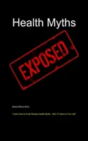 Mýty o zdraví odhalené: Naučte sa, ako sa vyhnúť smrteľným mýtom o zdraví - pridajte si 10 rokov života - Health Myths Exposed: Learn How to Avoid Deadly Health Myths-Add 10 Years to Your Life