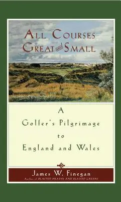 Všetky veľké a malé ihriská: Púť golfistu po Anglicku a Walese - All Courses Great and Small: A Golfer's Pilgrimage to England and Wales