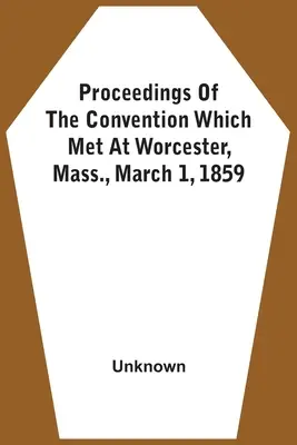 Zborník z konventu, ktorý sa zišiel 1. marca 1859 vo Worcesteri, Mass. - Proceedings Of The Convention Which Met At Worcester, Mass., March 1, 1859