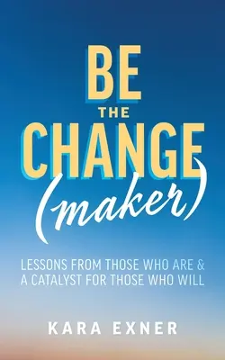 Buďte zmenou (tvorcami): Poučenie od tých, ktorí sú a katalyzátor pre tých, ktorí budú - Be the Change(maker): Lessons from Those Who Are & A Catalyst for Those Who Will