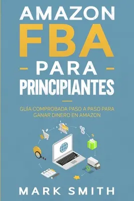Amazon FBA para Principiantes: FBA: Gua Comprobada Paso a Paso para Ganar Dinero en Amazon - Amazon FBA para Principiantes: Gua Comprobada Paso a Paso para Ganar Dinero en Amazon