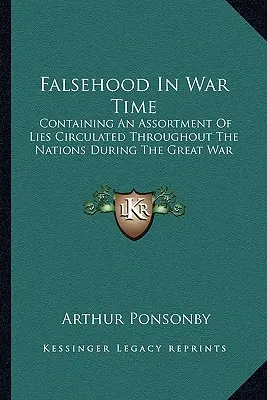 Falsehood in War Time: Containing An Assortment of Lies Circulated Throughout the Nations During the Great War (Falošnosť v čase vojny: Obsahuje súbor lží, ktoré kolovali medzi národmi počas Veľkej vojny) - Falsehood In War Time: Containing An Assortment Of Lies Circulated Throughout The Nations During The Great War
