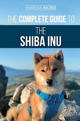 Úplný sprievodca Shiba Inu: Publikácia: Výber, príprava, výcvik, kŕmenie, výchova a láska k novému psíkovi shiba inu - The Complete Guide to the Shiba Inu: Selecting, Preparing For, Training, Feeding, Raising, and Loving Your New Shiba Inu