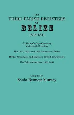 Tretie farské matriky Belize, 1828-1841. George's Cemetery; Yarborough Cemetery; The 1832, 1835, and 1839 Censuses of Belize; Births, Marriage - Third Parish Registers of Belize, 1828-1841. St. George's Cemetery; Yarborough Cemetery; The 1832, 1835, and 1839 Censuses of Belize; Births, Marriage