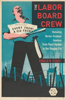 Posádka rady práce: Premena vzťahov medzi zamestnancami a zamestnávateľmi od Pearl Harboru po Reaganovu éru - The Labor Board Crew: Remaking Worker-Employer Relations from Pearl Harbor to the Reagan Era