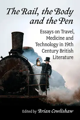Koľajnice, telo a pero: Eseje o cestovaní, medicíne a technológiách v britskej literatúre 19. storočia - The Rail, the Body and the Pen: Essays on Travel, Medicine and Technology in 19th Century British Literature