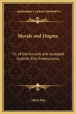 Morálka a dogma: Starý a prijatý škótsky rituál slobodomurárstva - Morals and Dogma: V1 of the Ancient and Accepted Scottish Rite Freemasonry