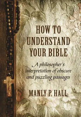 Ako porozumieť Biblii: Ako pochopiť Bibliu: Filozofický výklad nejasných a záhadných pasáží - How To Understand Your Bible: A Philosopher's Interpretation of Obscure and Puzzling Passages
