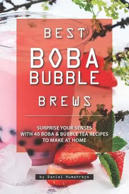 Najlepšie bublinkové nápoje Boba: Prekvapte svoje zmysly 40 receptami na boba bublinkový čaj, ktoré si môžete pripraviť doma - Best Boba Bubble Brews: Surprise Your Senses with 40 Boba Bubble Tea Recipes to Make at Home