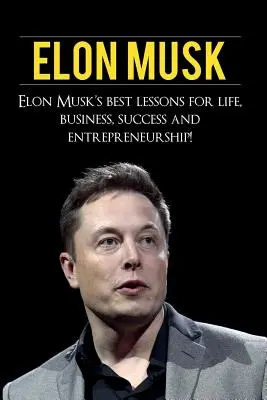 Elon Musk: Najlepšie lekcie Elona Muska pre život, obchod, úspech a podnikanie - Elon Musk: Elon Musk's Best Lessons for Life, Business, Success and Entrepreneurship
